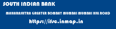 SOUTH INDIAN BANK  MAHARASHTRA GREATER BOMBAY MUMBAI MUMBAI HILL ROAD  ifsc code